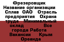 Фрезеровщик › Название организации ­ Сплав, ОАО › Отрасль предприятия ­ Охрана труда › Минимальный оклад ­ 30 000 - Все города Работа » Вакансии   . Крым,Ореанда